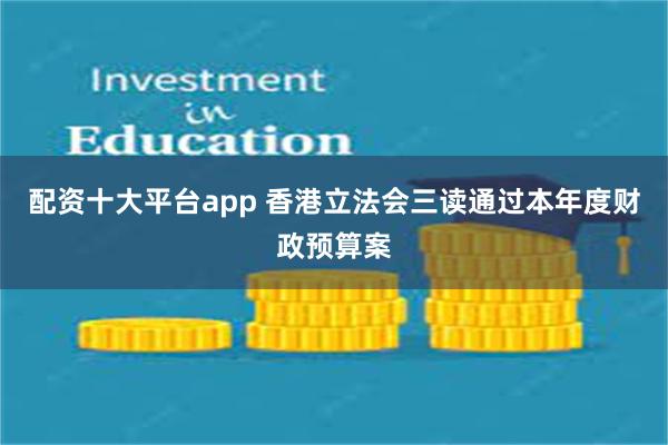 配资十大平台app 香港立法会三读通过本年度财政预算案