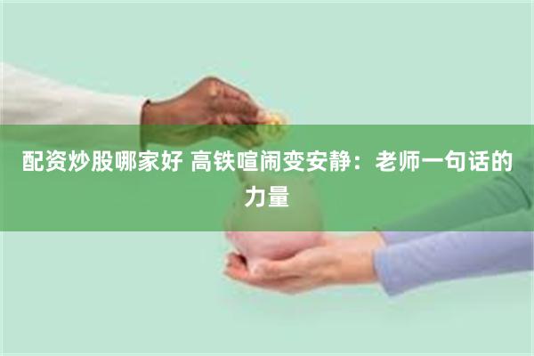 配资炒股哪家好 高铁喧闹变安静：老师一句话的力量