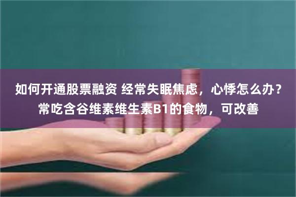 如何开通股票融资 经常失眠焦虑，心悸怎么办？常吃含谷维素维生素B1的食物，可改善