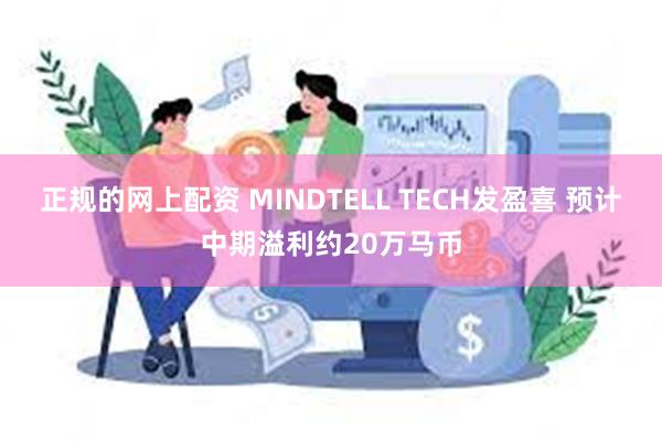 正规的网上配资 MINDTELL TECH发盈喜 预计中期溢利约20万马币