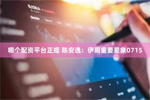 哪个配资平台正规 陈安逸：伊周重要星象0715