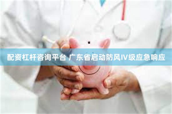 配资杠杆咨询平台 广东省启动防风Ⅳ级应急响应