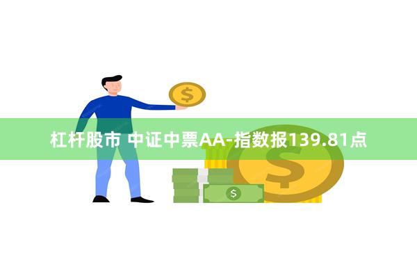 杠杆股市 中证中票AA-指数报139.81点