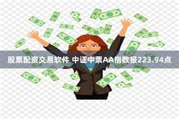 股票配资交易软件 中证中票AA指数报223.94点