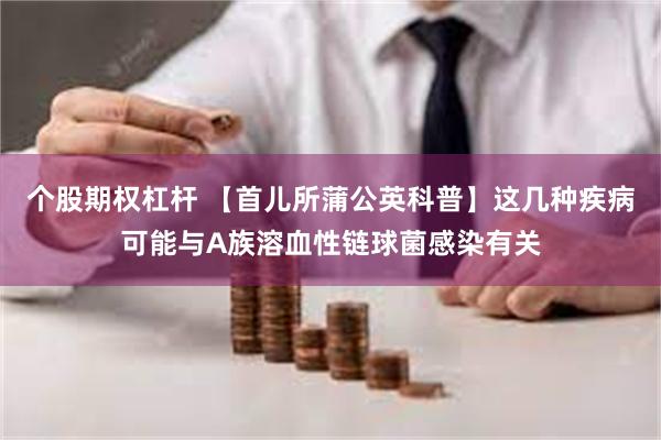 个股期权杠杆 【首儿所蒲公英科普】这几种疾病可能与A族溶血性链球菌感染有关