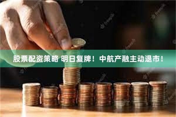股票配资策略 明日复牌！中航产融主动退市！