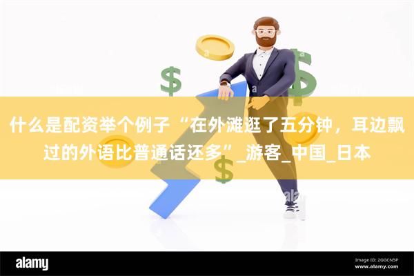 什么是配资举个例子 “在外滩逛了五分钟，耳边飘过的外语比普通话还多”_游客_中国_日本
