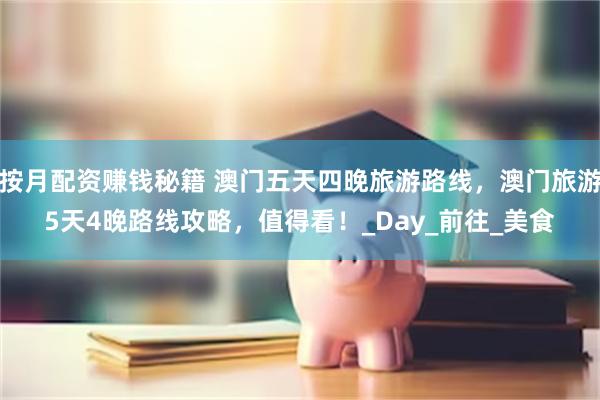 按月配资赚钱秘籍 澳门五天四晚旅游路线，澳门旅游5天4晚路线攻略，值得看！_Day_前往_美食
