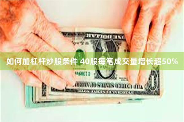 如何加杠杆炒股条件 40股每笔成交量增长超50%
