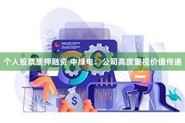 个人股票质押融资 中绿电：公司高度重视价值传递