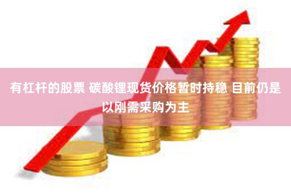 有杠杆的股票 碳酸锂现货价格暂时持稳 目前仍是以刚需采购为主